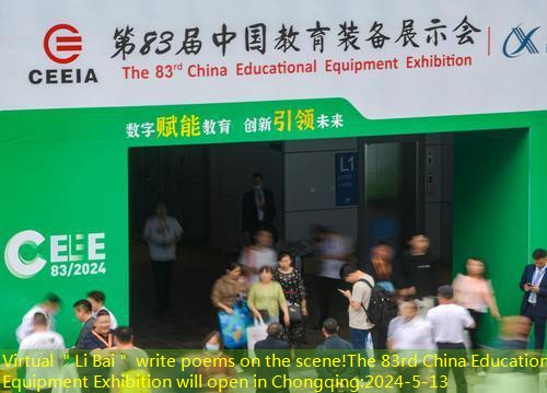 Virtual ＂Li Bai＂ write poems on the scene!The 83rd China Education Equipment Exhibition will open in Chongqing