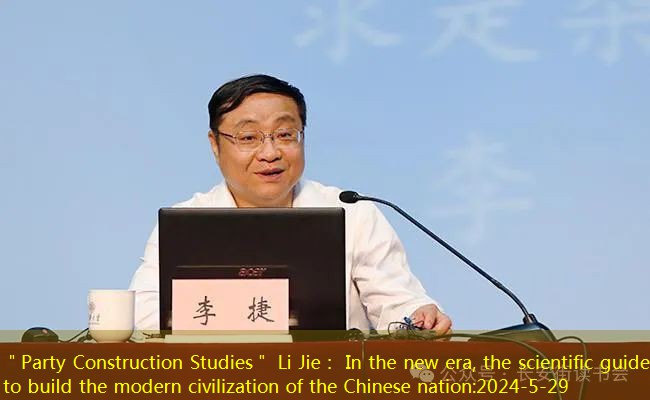 ＂Party Construction Studies＂ Li Jie： In the new era, the scientific guide to build the modern civilization of the Chinese nation